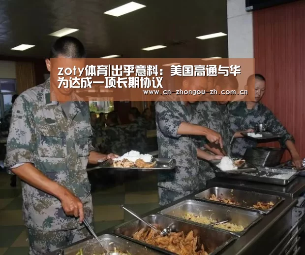 zoty体育|出乎意料:美国高通与华为达成一项长期协议(图2) 中欧体育平台