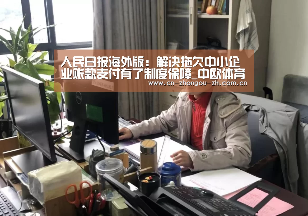 人民日报海外版:解决拖欠中小企业账款支付有了制度保障_中欧体育官网(图1) 中欧体育官网